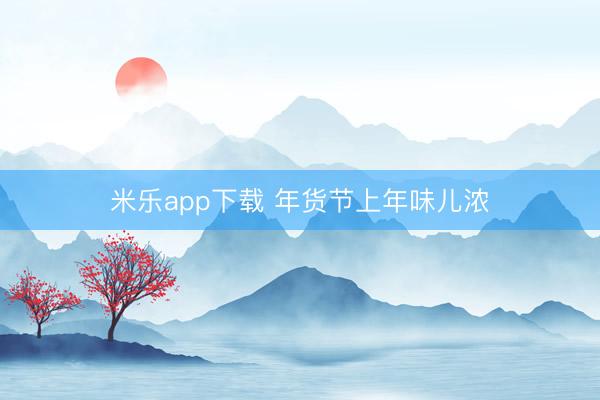 米乐app下载 年货节上年味儿浓