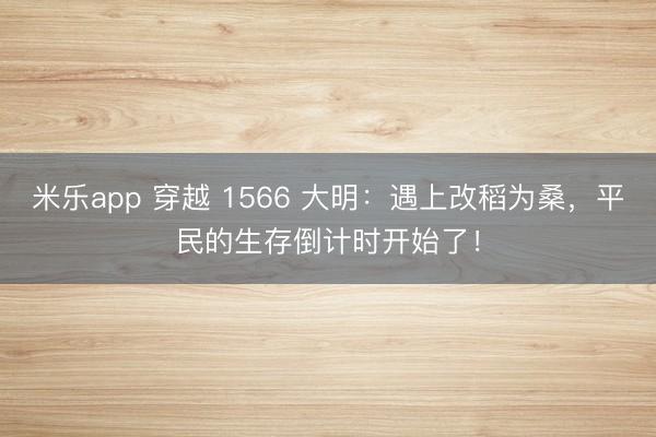 米乐app 穿越 1566 大明：遇上改稻为桑，平民的生存倒计时开始了！
