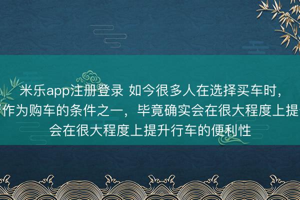 米乐app注册登录 如今很多人在选择买车时，会将“智能驾驶”作为购车的条件之一，毕竟确实会在很大程度上提升行车的便利性