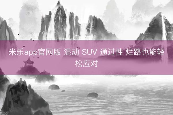 米乐app官网版 混动 SUV 通过性 烂路也能轻松应对