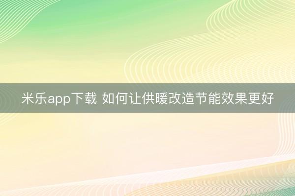 米乐app下载 如何让供暖改造节能效果更好