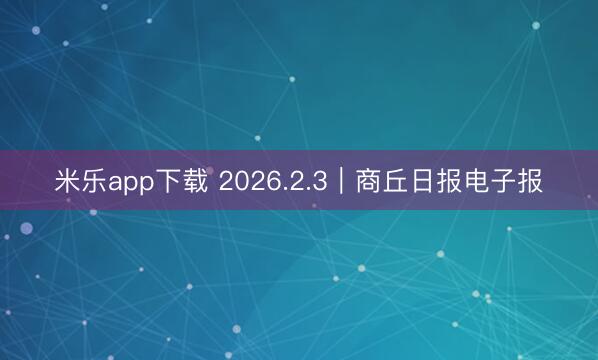 米乐app下载 2026.2.3|商丘日报电子报