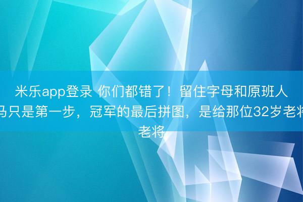 米乐app登录 你们都错了!留住字母和原班人马只是第一步,冠军的最后拼图,是给那位32岁老将
