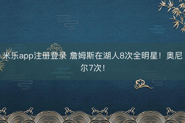 米乐app注册登录 詹姆斯在湖人8次全明星!奥尼尔7次!