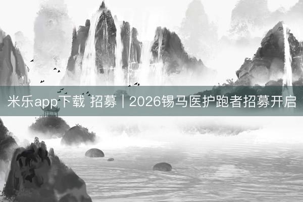 米乐app下载 招募 | 2026锡马医护跑者招募开启