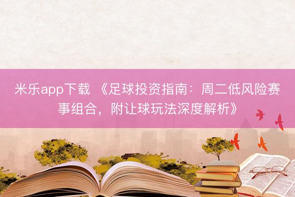 米乐app下载 《足球投资指南：周二低风险赛事组合，附让球玩法深度解析》