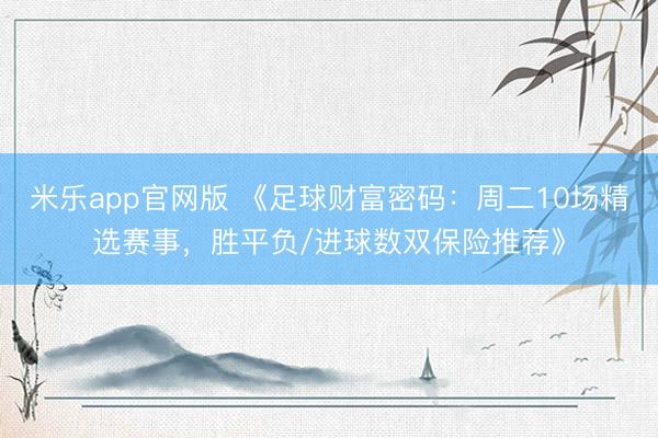 米乐app官网版 《足球财富密码:周二10场精选赛事,胜平负/进球数双保险推荐》