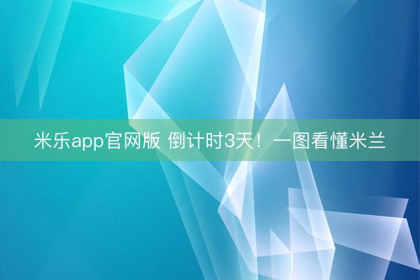 米乐app官网版 倒计时3天！一图看懂米兰