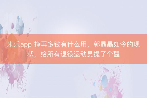 米乐app 挣再多钱有什么用，郭晶晶如今的现状，给所有退役运动员提了个醒