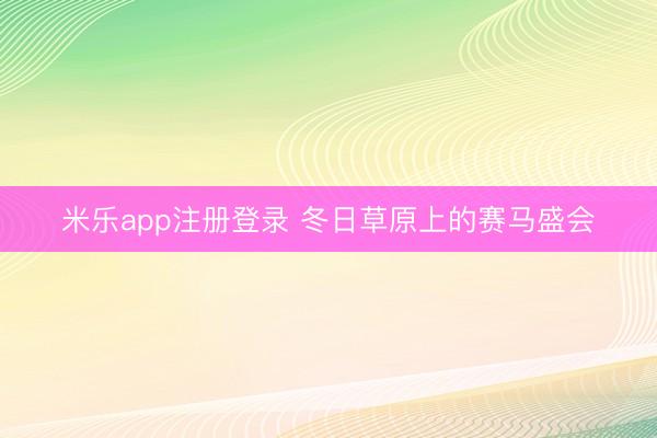 米乐app注册登录 冬日草原上的赛马盛会