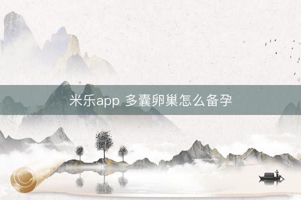 米乐app 多囊卵巢怎么备孕