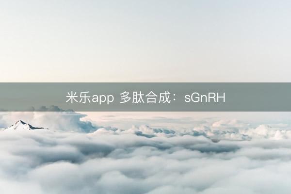 米乐app 多肽合成:sGnRH