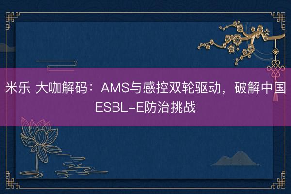 米乐 大咖解码:AMS与感控双轮驱动,破解中国ESBL-E防治挑战