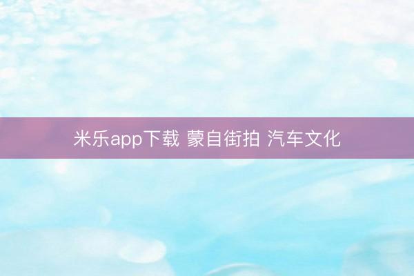 米乐app下载 蒙自街拍 汽车文化