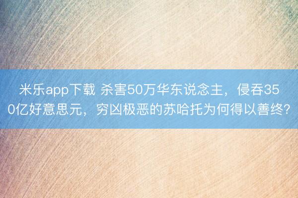 米乐app下载 杀害50万华东说念主，侵吞350亿好意思元，穷凶极恶的苏哈托为何得以善终？