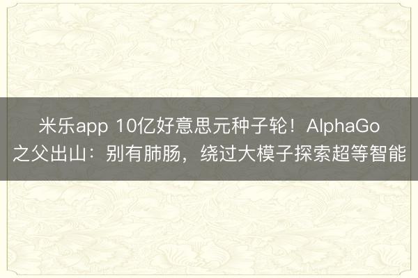 米乐app 10亿好意思元种子轮！AlphaGo之父出山：别有肺肠，绕过大模子探索超等智能