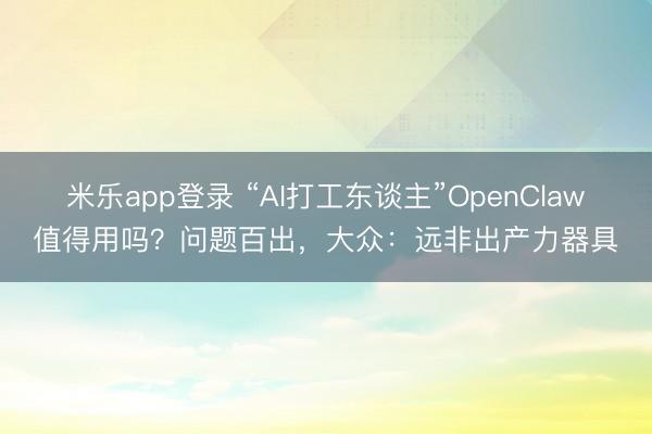 米乐app登录 “AI打工东谈主”OpenClaw值得用吗?问题百出,大众:远非出产力器具