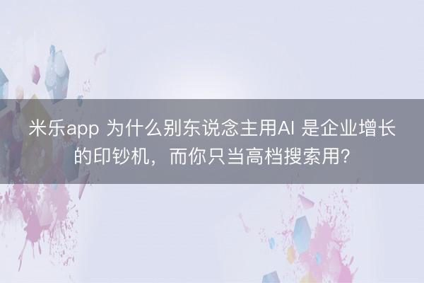 米乐app 为什么别东说念主用AI 是企业增长的印钞机，而你只当高档搜索用？