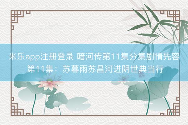 米乐app注册登录 暗河传第11集分集剧情先容 第11集：苏暮雨苏昌河进阴世典当行