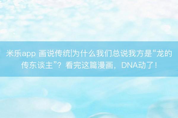 米乐app 画说传统|为什么我们总说我方是“龙的传东谈主”？看完这篇漫画，DNA动了！