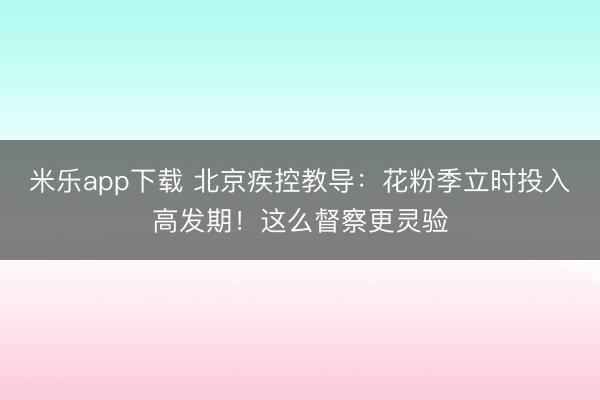 米乐app下载 北京疾控教导：花粉季立时投入高发期！这么督察更灵验