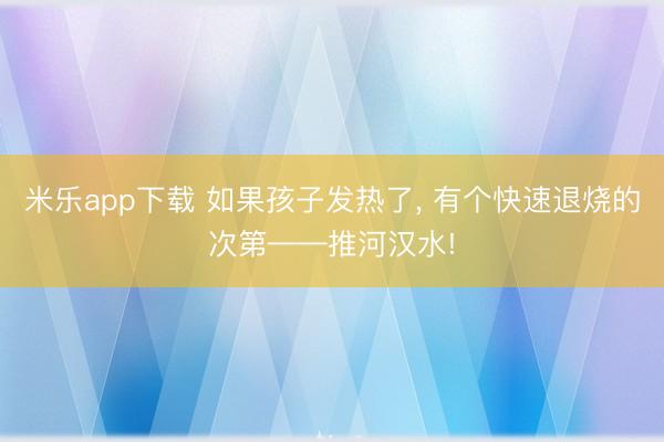 米乐app下载 如果孩子发热了， 有个快速退烧的次第——推河汉水!