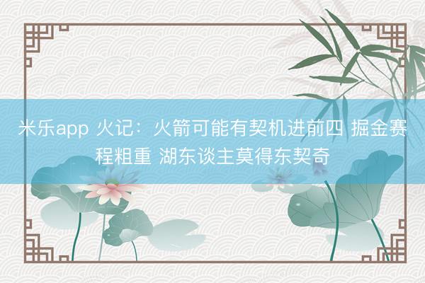 米乐app 火记：火箭可能有契机进前四 掘金赛程粗重 湖东谈主莫得东契奇