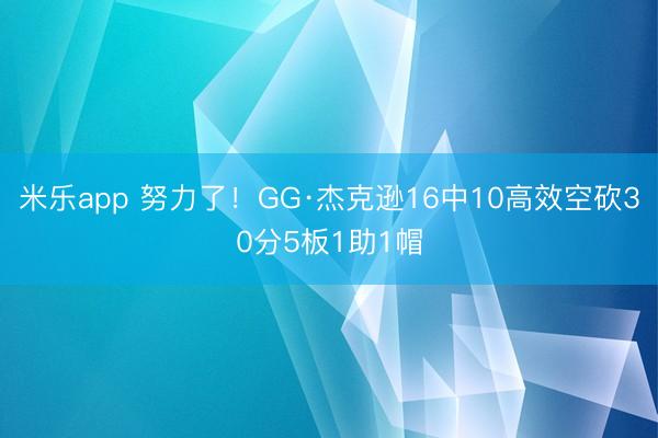 米乐app 努力了！GG·杰克逊16中10高效空砍30分5板1助1帽