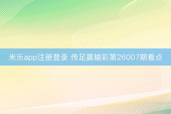 米乐app注册登录 传足赢输彩第26007期看点