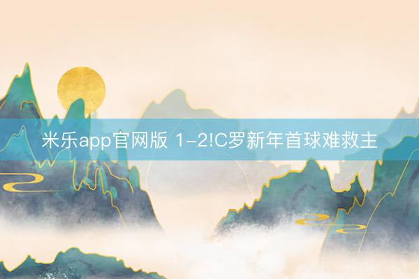 米乐app官网版 1-2!C罗新年首球难救主
