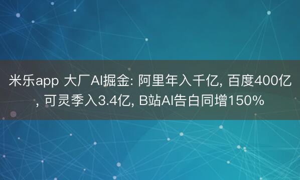 米乐app 大厂AI掘金: 阿里年入千亿, 百度400亿, 可灵季入3.4亿, B站AI告白同增150%