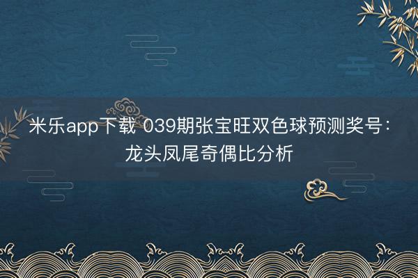 米乐app下载 039期张宝旺双色球预测奖号:龙头凤尾奇偶比分析