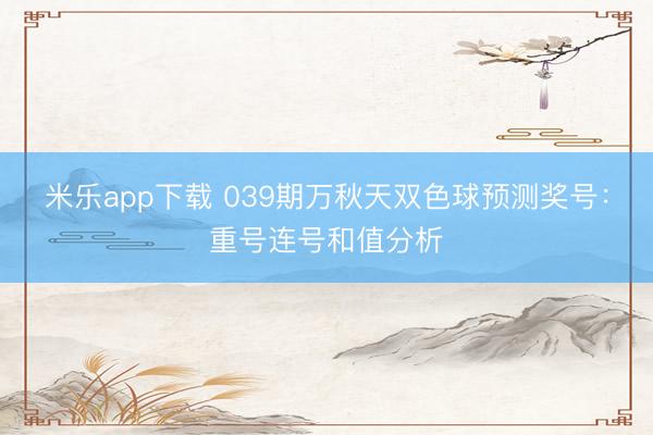 米乐app下载 039期万秋天双色球预测奖号:重号连号和值分析