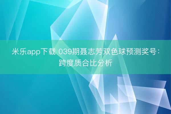 米乐app下载 039期聂志芳双色球预测奖号：跨度质合比分析