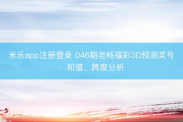 米乐app注册登录 046期老杨福彩3D预测奖号：和值、跨度分析