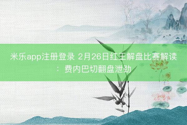 米乐app注册登录 2月26日红王解盘比赛解读:费内巴切翻盘泄劲