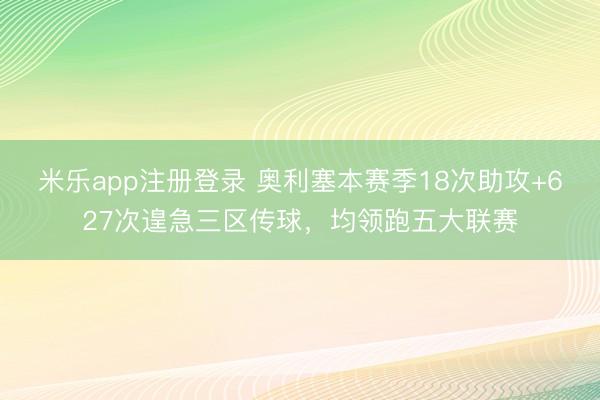 米乐app注册登录 奥利塞本赛季18次助攻+627次遑急三区传球，均领跑五大联赛