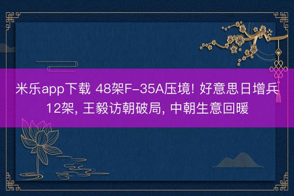米乐app下载 48架F-35A压境! 好意思日增兵12架， 王毅访朝破局， 中朝生意回暖