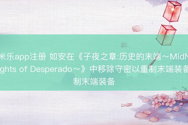 米乐app注册 如安在《子夜之章:历史的末端～MidNights of Desperado～》中移除守密以重制末端装备