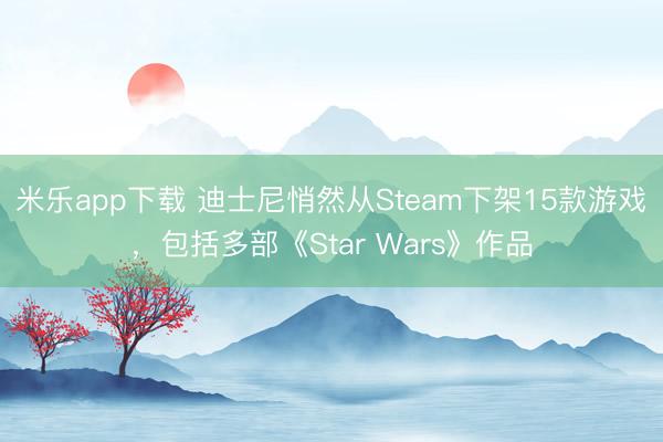 米乐app下载 迪士尼悄然从Steam下架15款游戏，包括多部《Star Wars》作品