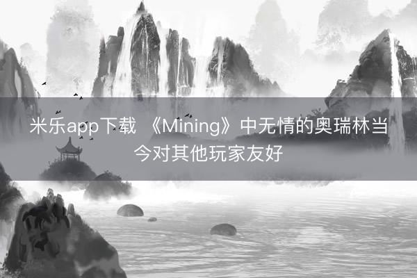 米乐app下载 《Mining》中无情的奥瑞林当今对其他玩家友好