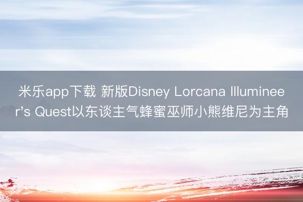 米乐app下载 新版Disney Lorcana Illumineer's Quest以东谈主气蜂蜜巫师小熊维尼为主角