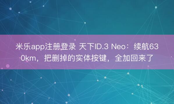 米乐app注册登录 天下ID.3 Neo:续航630km,把删掉的实体按键,全加回来了