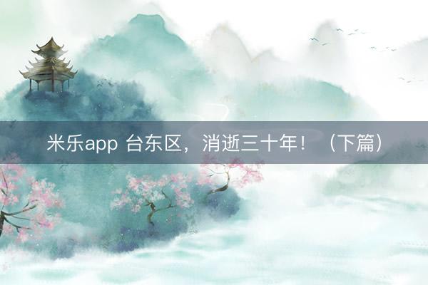 米乐app 台东区,消逝三十年!(下篇)