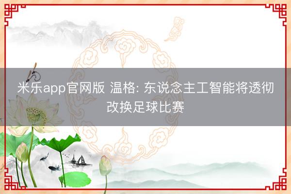 米乐app官网版 温格: 东说念主工智能将透彻改换足球比赛