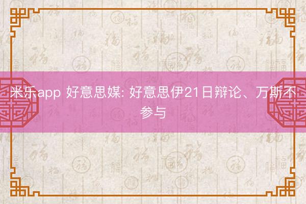 米乐app 好意思媒: 好意思伊21日辩论、万斯不参与