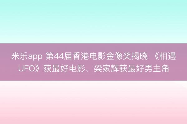 米乐app 第44届香港电影金像奖揭晓 《相遇UFO》获最好电影、梁家辉获最好男主角