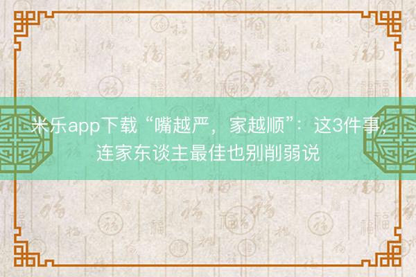 米乐app下载 “嘴越严，家越顺”：这3件事，连家东谈主最佳也别削弱说