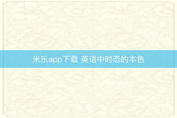 米乐app下载 英语中时态的本色