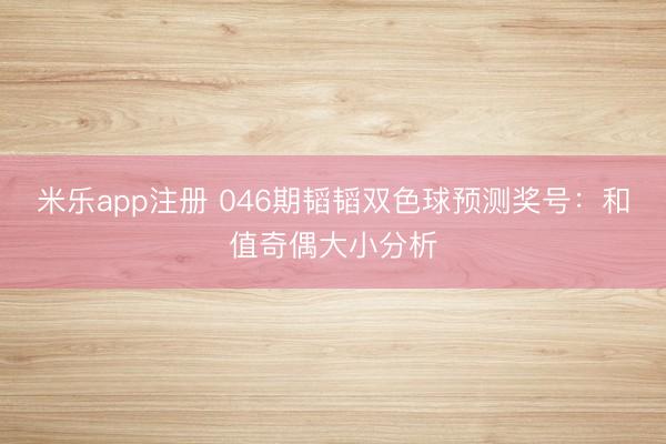 米乐app注册 046期韬韬双色球预测奖号：和值奇偶大小分析